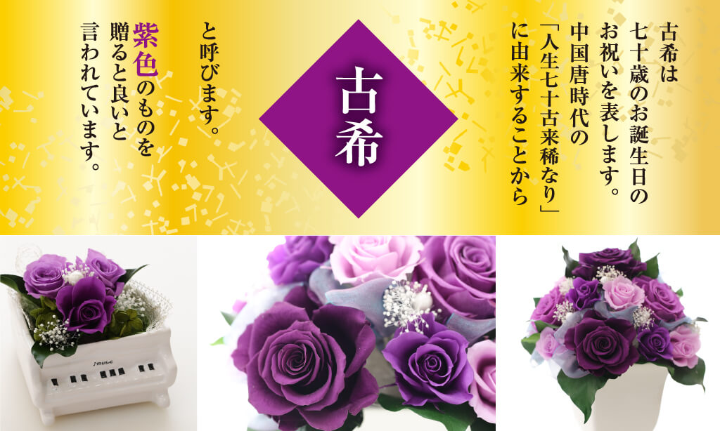 古希は 七十歳のお誕生日の お祝いを表します。 中国唐時代の 「人生七十古来稀なり」 に由来することから古希と呼びます。 紫色のものを 贈ると良いと 言われています。